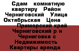 Сдам 3 комнатную квартиру › Район ­ Черниговский › Улица ­ Октябрьская › Цена ­ 13 000 - Приморский край, Черниговский р-н, Черниговка с. Недвижимость » Квартиры аренда   